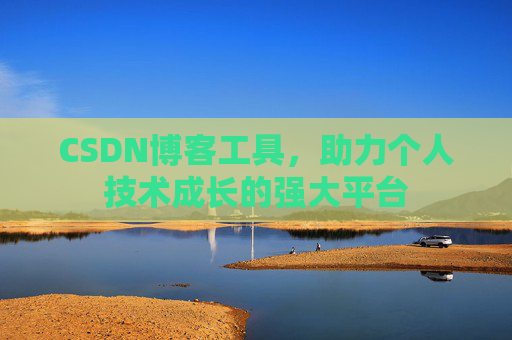 CSDN博客工具,助力个人技术成长的强大平台